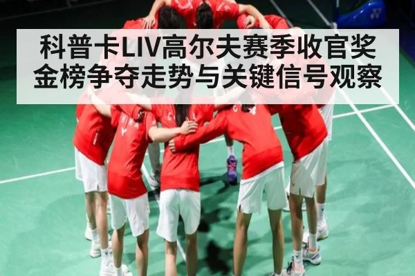 科普卡LIV高尔夫赛季收官奖金榜争夺走势与关键信号观察